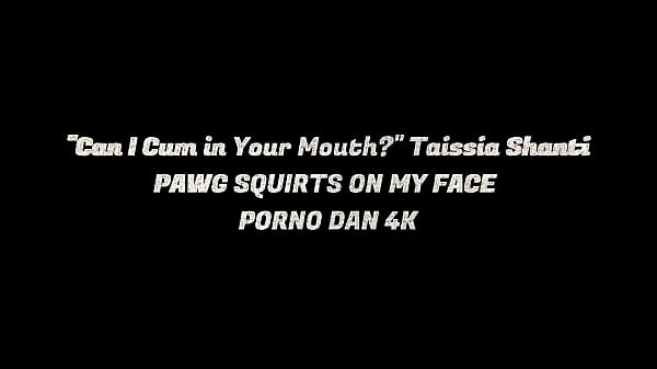Can I Cum in Your Mouth Taissia Shanti PAWG SQUIRTS ON MY FACE – PORNO DAN 4K
