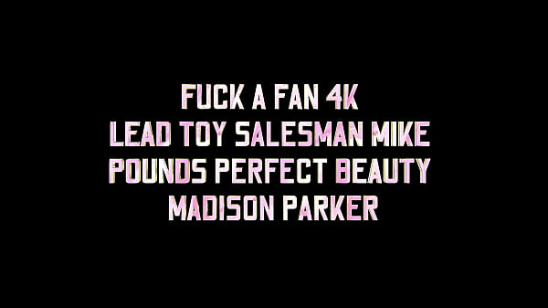 FUCK A FAN 4K – LEAD TOY SALESMAN MIKE POUNDS PERFECT BEAUTY MADISON PARKER